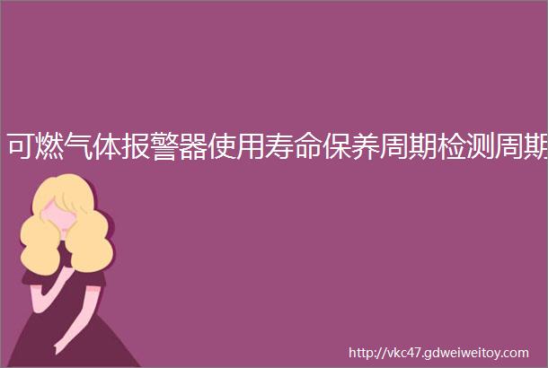 可燃气体报警器使用寿命保养周期检测周期